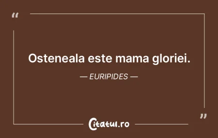 Osteneala este mama gloriei. Euripides
