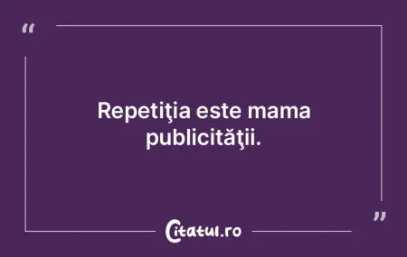 Repetiţia este mama publicităţii.
