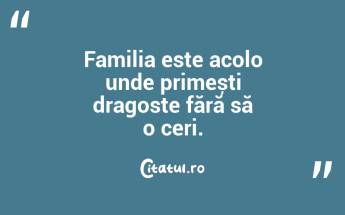 Familia este acolo unde primești dragoste fără să o ceri. ...