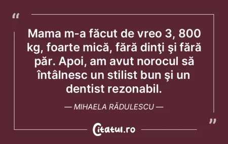 Mama m-a făcut de vreo 3, 800 kg, foart...