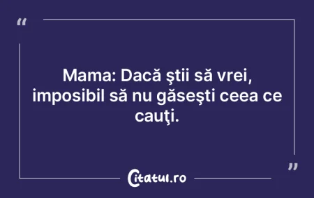 Mama: Dacă ştii să vrei, imposibil s�...