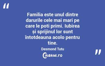 Familia este unul dintre darurile cele mai mari pe care le poți primi. Iubirea și sprijinul lor sunt întotdeauna acolo pentru tine. Desmond Tutu...