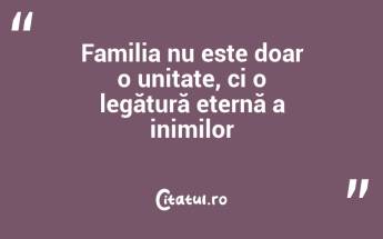 Familia nu este doar o unitate, ci o legătură eternă a inimilor...