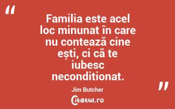 Familia este acel loc minunat în care nu contează cine ești, ci că te iubesc necondiționat. Jim Butcher...
