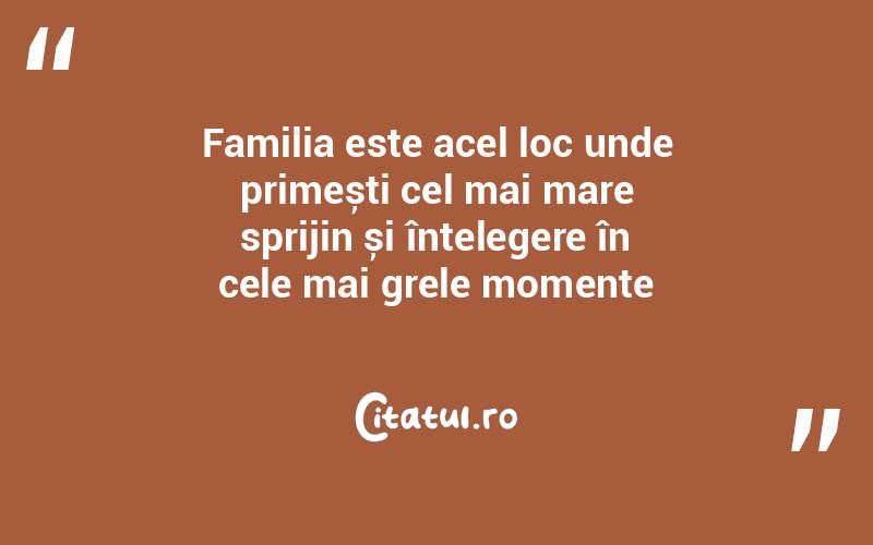 Familia este acel loc unde primești cel mai mare sprijin și înțelegere în cele mai grele momente