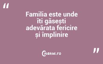 Familia este unde îți găsești adevărata fericire și împlinire...
