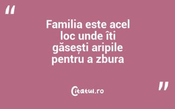 Familia este acel loc unde îți găsești aripile pentru a zbura...