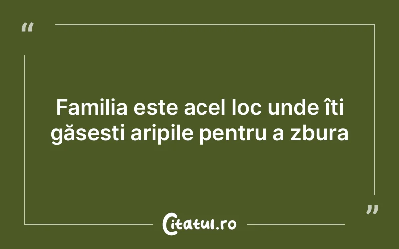 Familia este acel loc unde îți găsești aripile pentru a zbura