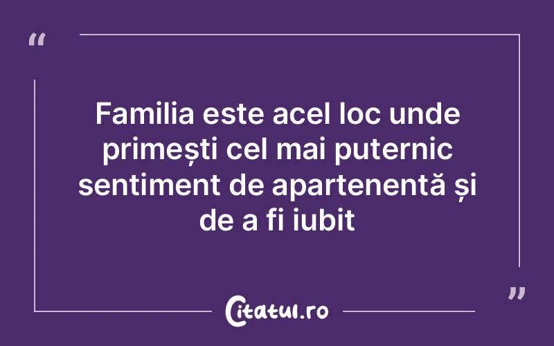 Familia este acel loc unde primești cel mai puternic sentiment de apartenență și de a fi iubit