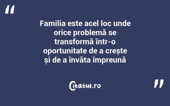 Familia este acel loc unde orice problemă se transformă într-o oportunitate de a crește și de a învăța împreună...