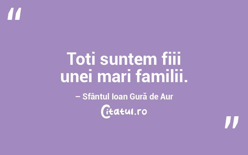 Toți suntem fiii unei mari familii. – Sfântul Ioan Gură de Aur