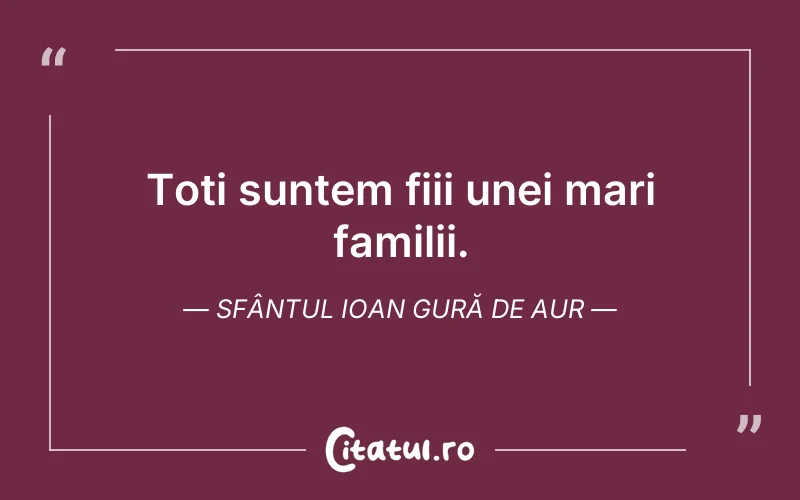 Toți suntem fiii unei mari familii. Sfântul Ioan Gură de Aur