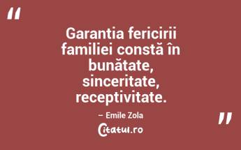 Garanția fericirii familiei constă în bunătate, sinceritate, receptivitate. – Emile Zola...