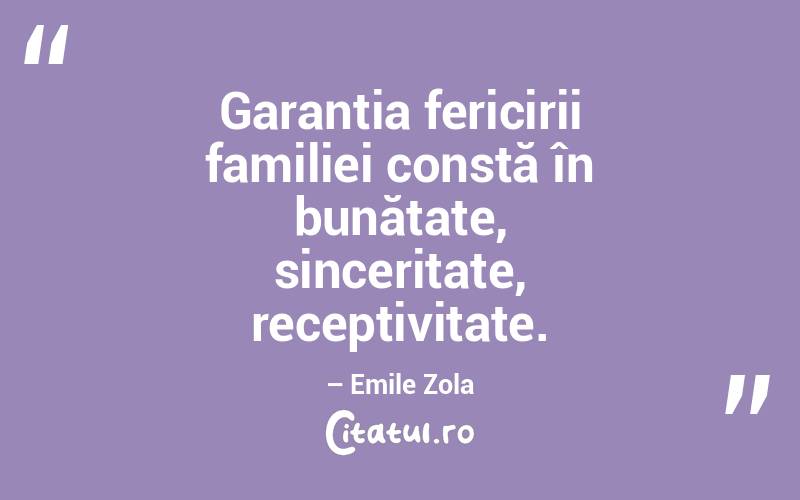Garanția fericirii familiei constă în bunătate, sinceritate, receptivitate. – Emile Zola