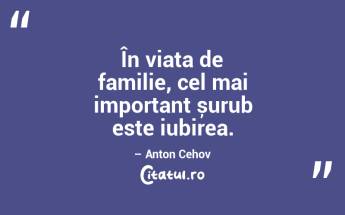 În viața de familie, cel mai important șurub este iubirea. – Anton Cehov...