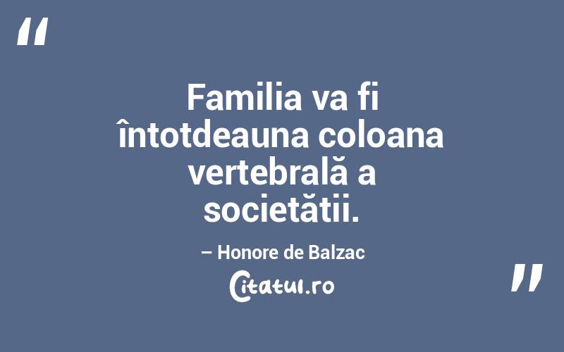 Familia va fi întotdeauna coloana vertebrală a societății. – Honore de Balzac