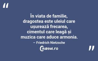 În viața de familie, dragostea este uleiul care ușurează frecarea, cimentul care leagă și muzica care aduce armonia. – Friedrich Nietzsche...