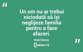 Un om nu ar trebui niciodată să își neglijeze familia pentru a face afaceri. Walt Disney...
