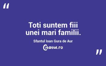 Toti suntem fiii unei mari familii. Sfantul Ioan Gura de Aur...