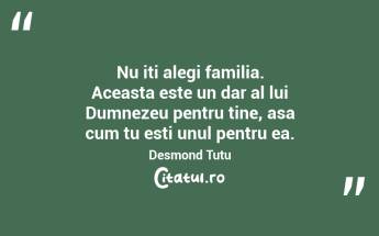 Nu iti alegi familia. Aceasta este un dar al lui Dumnezeu pentru tine, asa cum tu esti unul pentru ea. Desmond Tutu...