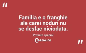 Familia e o franghie ale carei noduri nu se desfac niciodata. Proverb spaniol...
