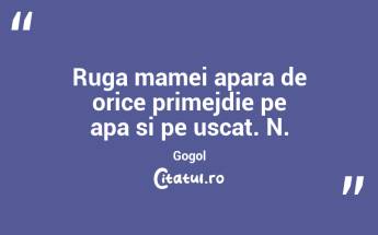 Ruga mamei apara de orice primejdie pe apa si pe uscat. N. Gogol...