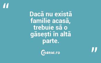Dacă nu există familie acasă, trebuie să o găsești în altă parte....
