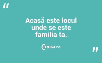Acasă este locul unde se este familia ta....