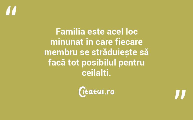 Familia este acel loc minunat în care fiecare membru se străduiește să facă tot posibilul pentru ceilalți. 