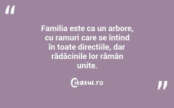 Familia este ca un arbore, cu ramuri care se întind în toate direcțiile, dar rădăcinile lor rămân unite. ...