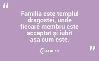 Familia este templul dragostei, unde fiecare membru este acceptat și iubit așa cum este. ...