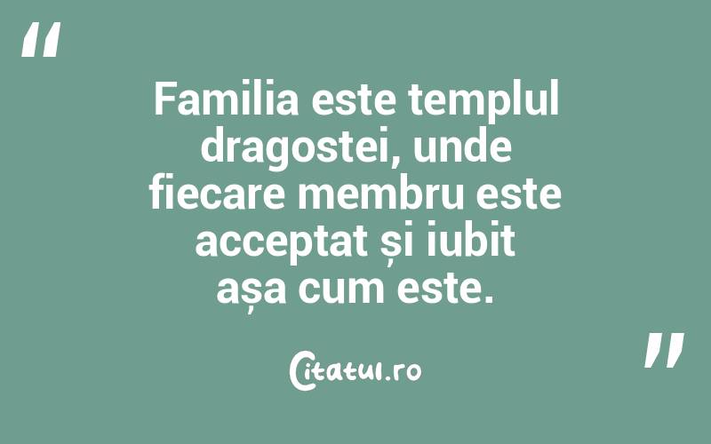 Familia este templul dragostei, unde fiecare membru este acceptat și iubit așa cum este. 