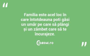 Familia este acel loc în care întotdeauna poți găsi un umăr pe care să plângi și un zâmbet care să te încurajeze. ...