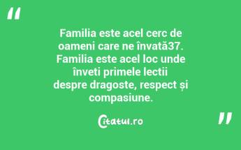 Familia este acel cerc de oameni care ne învață37. Familia este acel loc unde înveți primele lecții despre dragoste, respect și compasiune. ...