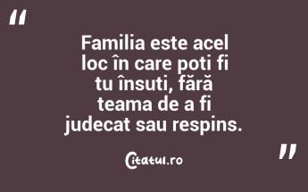 Familia este acel loc în care poți fi tu însuți, fără teama de a fi judecat sau respins. ...