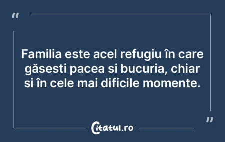 Familia este acel refugiu în care găse...