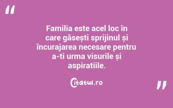 Familia este acel loc în care găsești sprijinul și încurajarea necesare pentru a-ți urma visurile și aspirațiile. ...