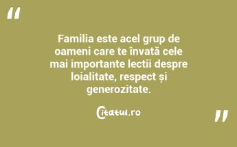 Familia este acel grup de oameni care te învață cele mai importante lecții despre loialitate, respect și generozitate. ...