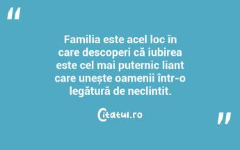 Familia este acel loc în care descoperi că iubirea este cel mai puternic liant care unește oamenii într-o legătură de neclintit. ...
