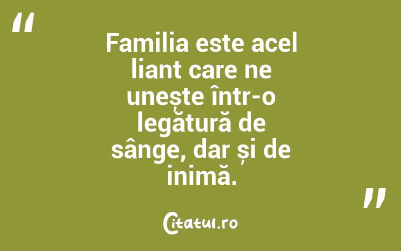 Familia este acel liant care ne unește într-o legătură de sânge, dar și de inimă. 
