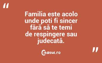 Familia este acolo unde poți fi sincer fără să te temi de respingere sau judecată. ...