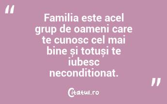 Familia este acel grup de oameni care te cunosc cel mai bine și totuși te iubesc necondiționat. ...