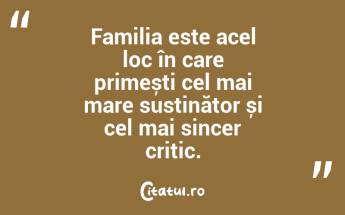 Familia este acel loc în care primești cel mai mare susținător și cel mai sincer critic. ...