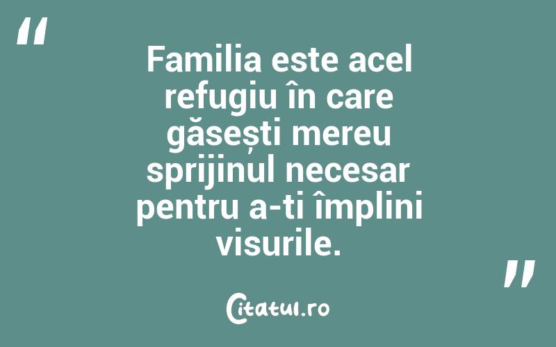 Familia este acel refugiu în care găsești mereu sprijinul necesar pentru a-ți împlini visurile. 
