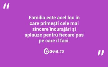 Familia este acel loc în care primești cele mai sincere încurajări și aplauze pentru fiecare pas pe care îl faci. ...