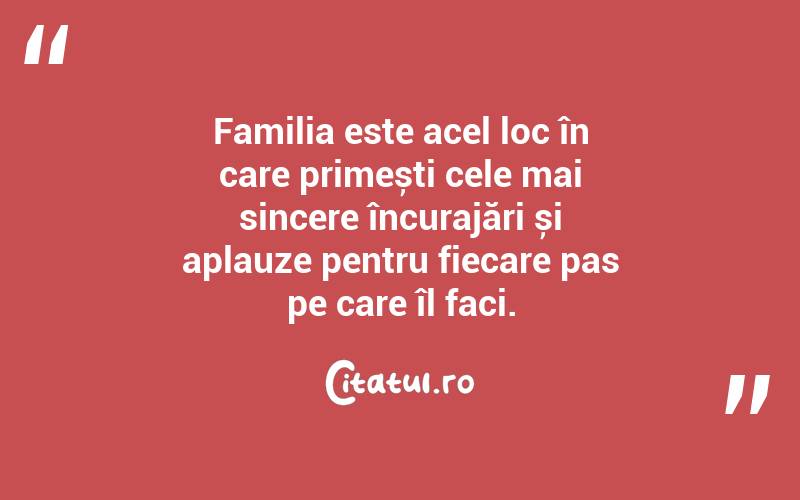 Familia este acel loc în care primești cele mai sincere încurajări și aplauze pentru fiecare pas pe care îl faci. 