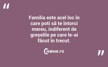 Familia este acel loc în care poți să te întorci mereu, indiferent de greșelile pe care le-ai făcut în trecut. ...