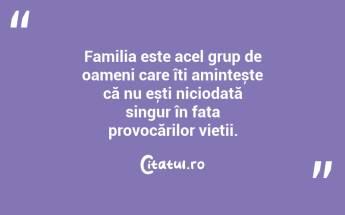 Familia este acel grup de oameni care îți amintește că nu ești niciodată singur în fața provocărilor vieții. ...