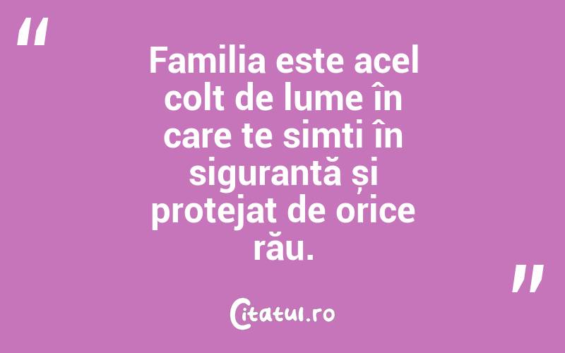 Familia este acel colț de lume în care te simți în siguranță și protejat de orice rău. 