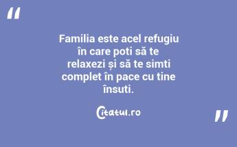 Familia este acel refugiu în care poți să te relaxezi și să te simți complet în pace cu tine însuți. ...